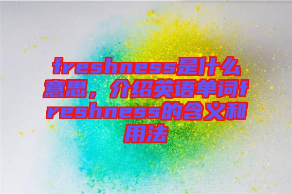 freshness是什么意思，介紹英語單詞freshness的含義和用法