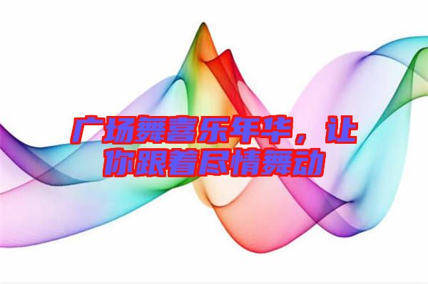 廣場舞喜樂年華，讓你跟著盡情舞動