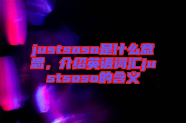 justsoso是什么意思，介紹英語詞匯justsoso的含義