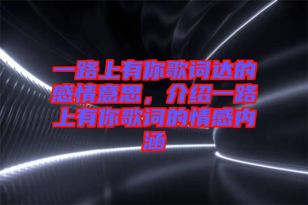 一路上有你歌詞達的感情意思，介紹一路上有你歌詞的情感內涵