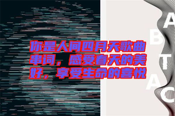你是人間四月天歌曲串詞，感受春天的美好，享受生命的喜悅