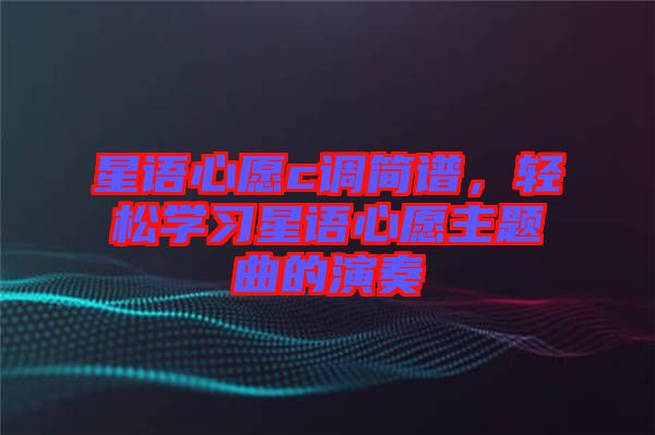 星語心愿c調(diào)簡譜，輕松學習星語心愿主題曲的演奏
