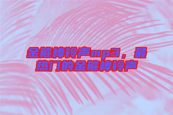 金箍棒鈴聲mp3，最熱門的金箍棒鈴聲