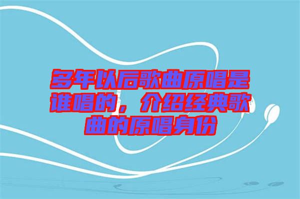 多年以后歌曲原唱是誰唱的，介紹經(jīng)典歌曲的原唱身份