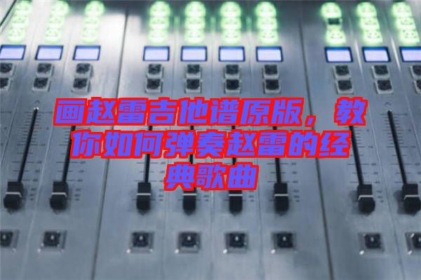 畫趙雷吉他譜原版，教你如何彈奏趙雷的經(jīng)典歌曲