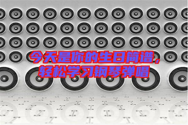 今天是你的生日簡譜，輕松學習鋼琴彈唱