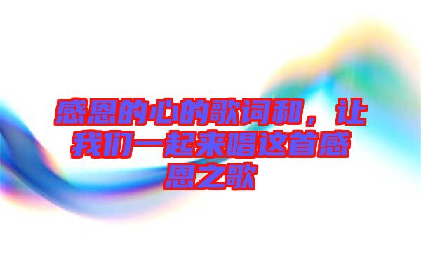 感恩的心的歌詞和，讓我們一起來唱這首感恩之歌