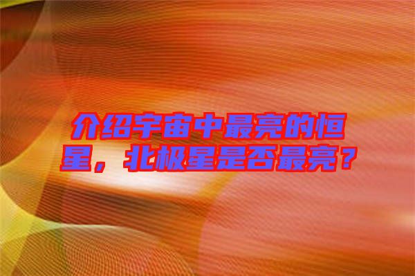 介紹宇宙中最亮的恒星，北極星是否最亮？