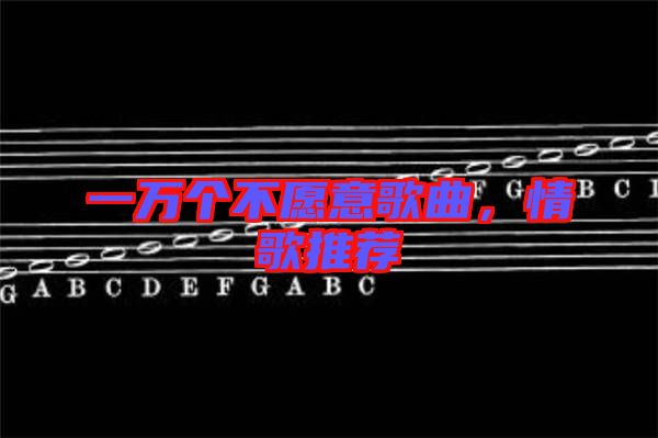 一萬個(gè)不愿意歌曲，情歌推薦