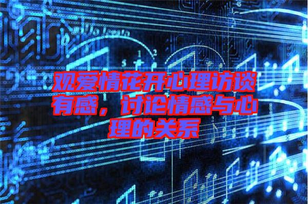 觀愛情花開心理訪談有感，討論情感與心理的關(guān)系