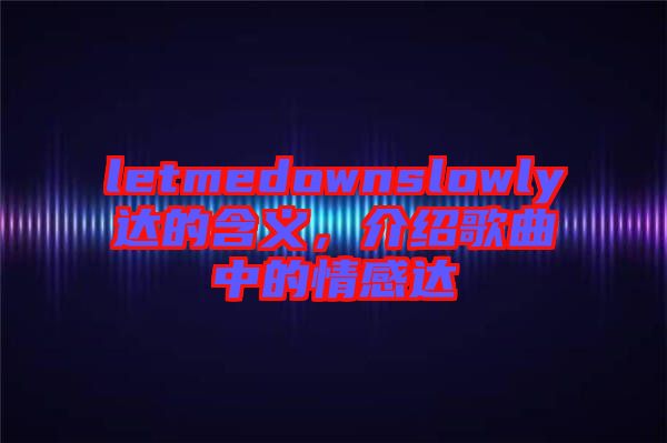 letmedownslowly達(dá)的含義，介紹歌曲中的情感達(dá)