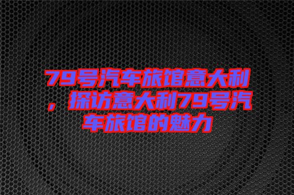 79號(hào)汽車旅館意大利，探訪意大利79號(hào)汽車旅館的魅力