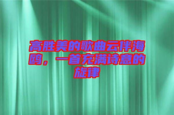 高勝美的歌曲云伴海鷗，一首充滿詩意的旋律