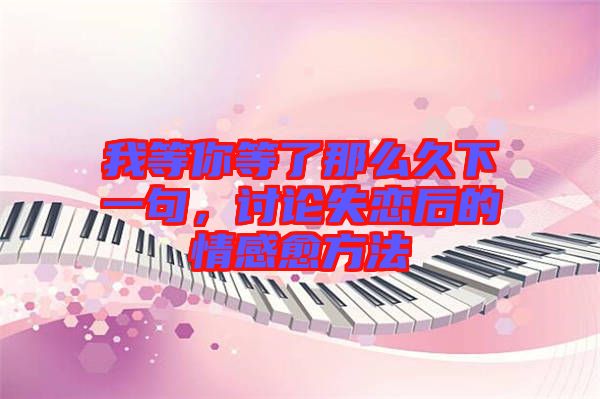 我等你等了那么久下一句，討論失戀后的情感愈方法