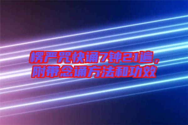 楞嚴咒快誦7鐘21遍，附帶念誦方法和功效