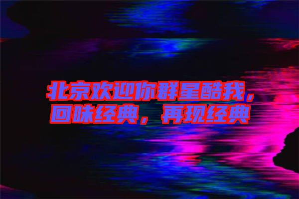 北京歡迎你群星酷我，回味經(jīng)典，再現(xiàn)經(jīng)典