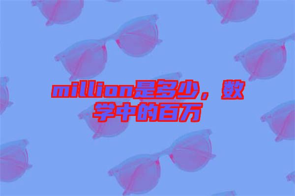 million是多少，數(shù)學(xué)中的百萬(wàn)