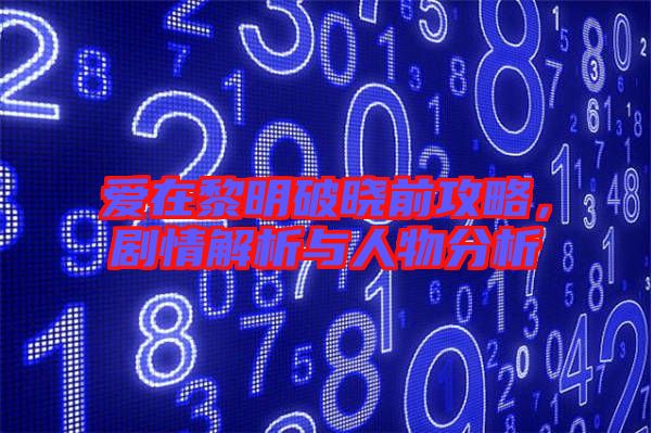 愛在黎明破曉前攻略，劇情解析與人物分析