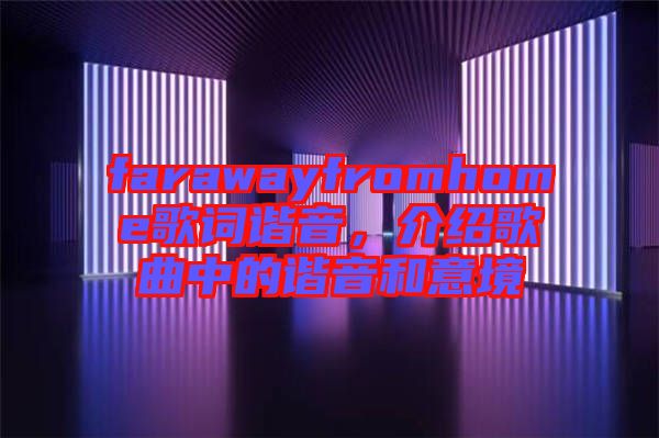 farawayfromhome歌詞諧音，介紹歌曲中的諧音和意境