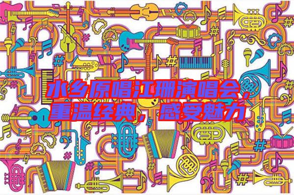 水鄉(xiāng)原唱江珊演唱會(huì)，重溫經(jīng)典，感受魅力