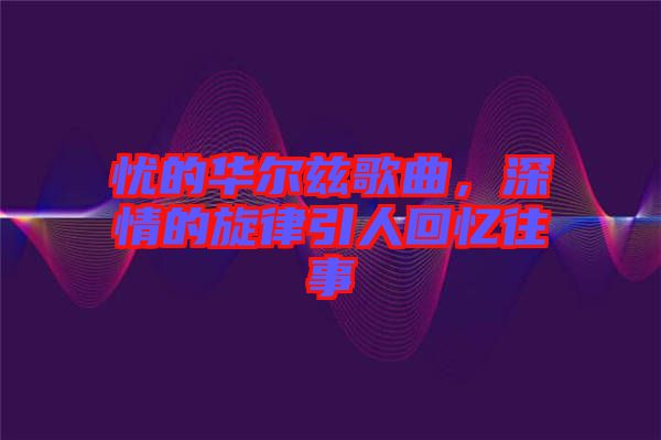 憂的華爾茲歌曲，深情的旋律引人回憶往事