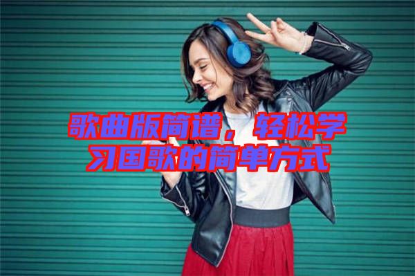 歌曲版簡譜，輕松學(xué)習(xí)國歌的簡單方式
