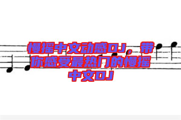 慢搖中文動感DJ，帶你感受最熱門的慢搖中文DJ