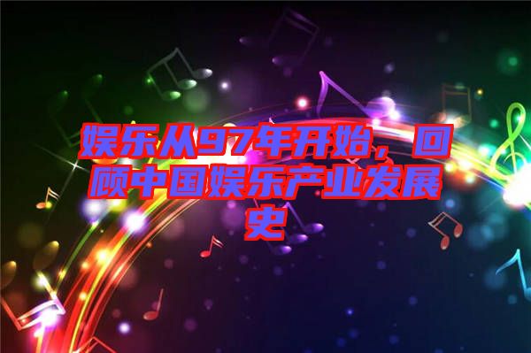 娛樂(lè)從97年開(kāi)始，回顧中國(guó)娛樂(lè)產(chǎn)業(yè)發(fā)展史