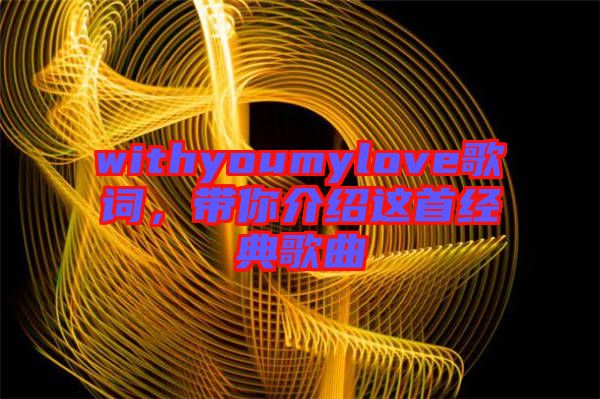 withyoumylove歌詞，帶你介紹這首經(jīng)典歌曲