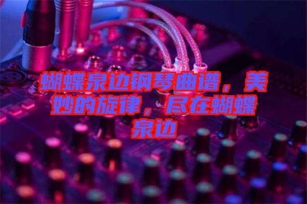 蝴蝶泉邊鋼琴曲譜，美妙的旋律，盡在蝴蝶泉邊