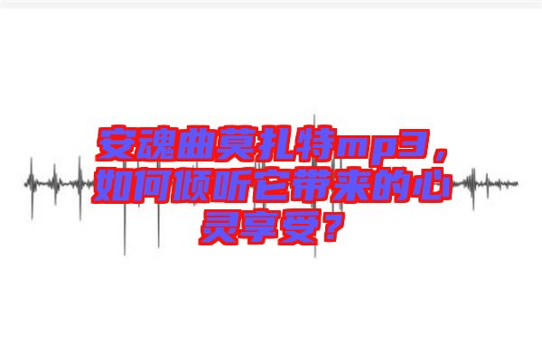 安魂曲莫扎特mp3，如何傾聽它帶來的心靈享受？