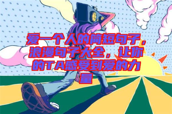 愛一個人的簡短句子，浪漫句子大全，讓你的TA感受到愛的力量