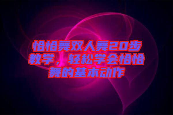 恰恰舞雙人舞20步教學(xué)，輕松學(xué)會(huì)恰恰舞的基本動(dòng)作