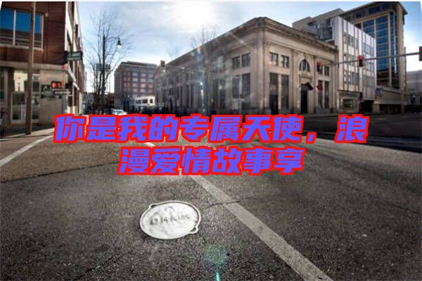 你是我的專(zhuān)屬天使，浪漫愛(ài)情故事享