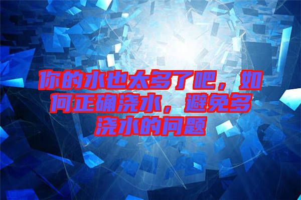 你的水也太多了吧，如何正確澆水，避免多澆水的問題