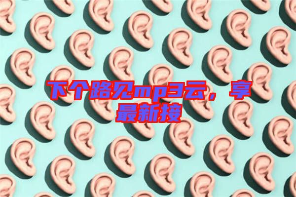 下個(gè)路見mp3云，享最新接