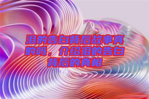 淚的告白背后故事真的嗎，介紹淚的告白背后的真相