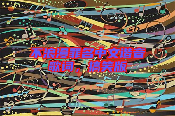 不浪漫罪名中文諧音歌詞，搞笑版