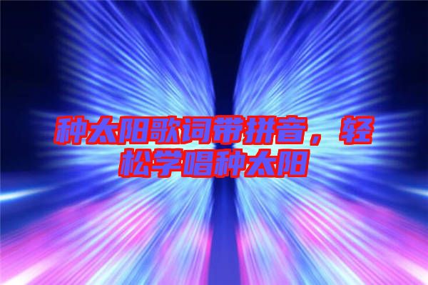 種太陽歌詞帶拼音，輕松學(xué)唱種太陽