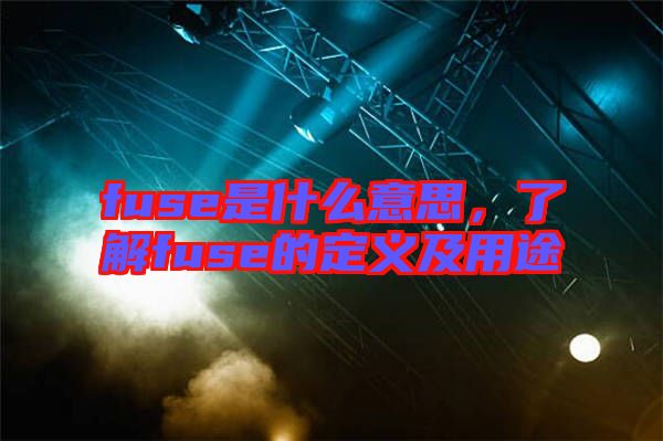 fuse是什么意思，了解fuse的定義及用途