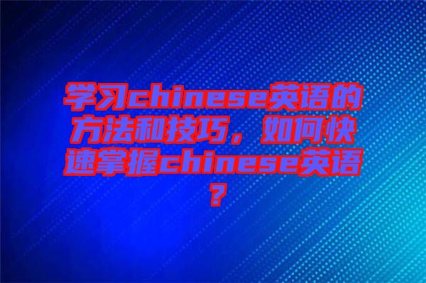 學(xué)習(xí)chinese英語的方法和技巧，如何快速掌握chinese英語？