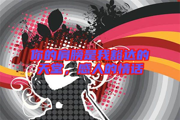 你的肩膀是我豁達(dá)的天堂，感人的情話