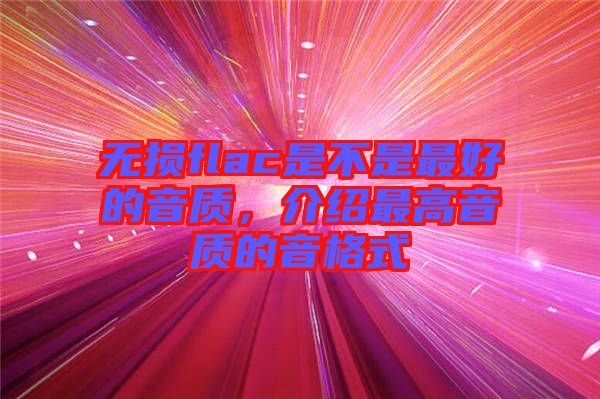 無(wú)損flac是不是最好的音質(zhì)，介紹最高音質(zhì)的音格式