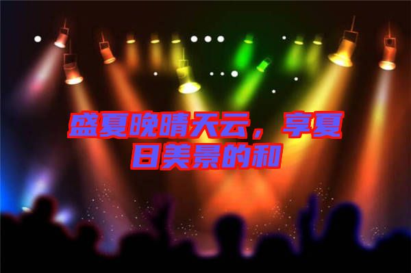 盛夏晚晴天云，享夏日美景的和