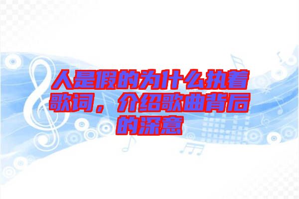 人是假的為什么執(zhí)著歌詞，介紹歌曲背后的深意