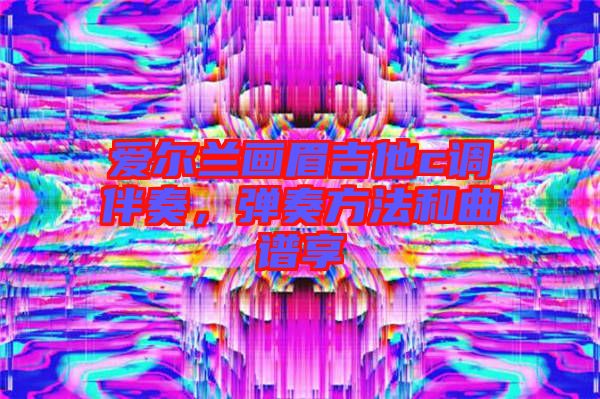 愛爾蘭畫眉吉他c調(diào)伴奏，彈奏方法和曲譜享