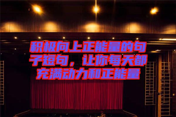 積極向上正能量的句子短句，讓你每天都充滿動(dòng)力和正能量