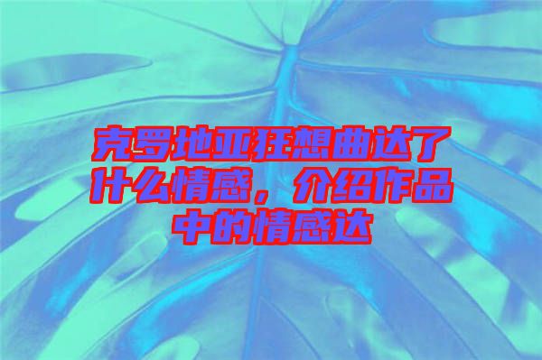 克羅地亞狂想曲達(dá)了什么情感，介紹作品中的情感達(dá)