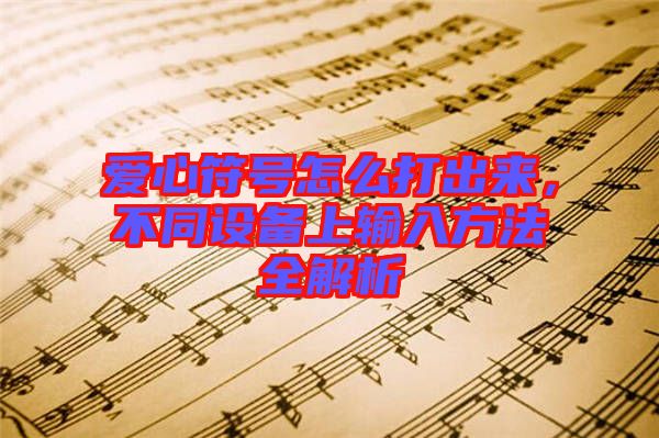 愛心符號(hào)怎么打出來，不同設(shè)備上輸入方法全解析