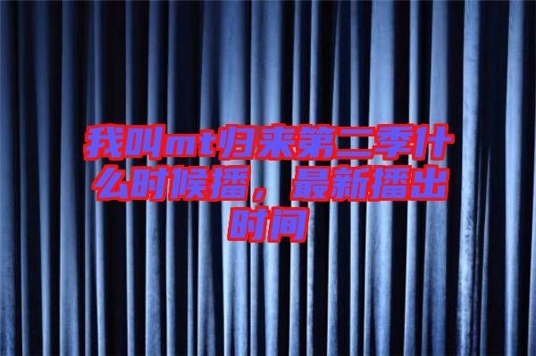 我叫mt歸來第二季什么時候播，最新播出時間